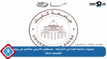 مميزات جامعة كلباء في الشارقة.. مستقبل أكاديمي متكامل في بيئة تعليمية حديثة